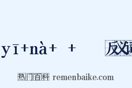 yī+nà+ㄧ+ㄣㄚˋ反义词是什么意思的图片